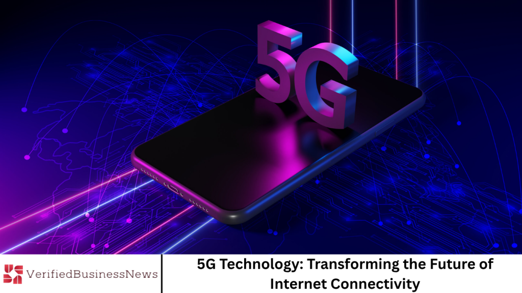 5G Technology: Transforming the Future of Internet Connectivity 5G Technology: Transforming the Future of Internet Connectivity
